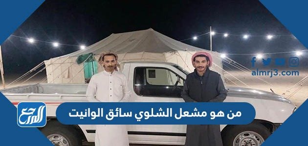 من هو مشعل الشلوي سائق الوانيت