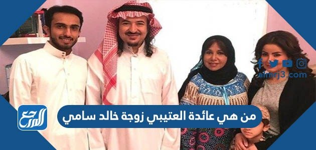 من هي عائدة العتيبي زوجة خالد سامي