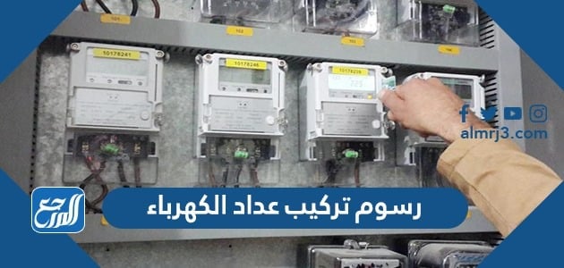 رسوم تركيب عداد الكهرباء في السعودية 2022