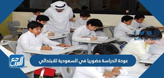 عودة الدراسة حضوريا في السعودية للابتدائي