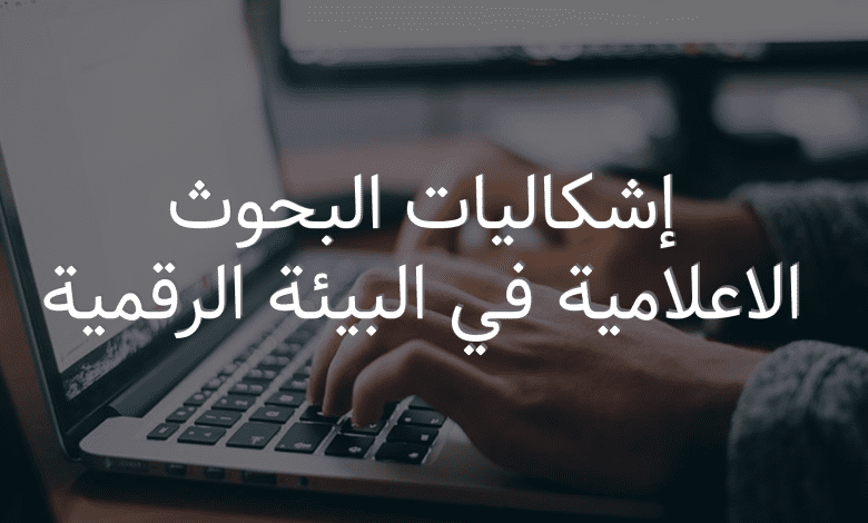 إشكاليات البحوث الاعلامية في البيئة الرقمية